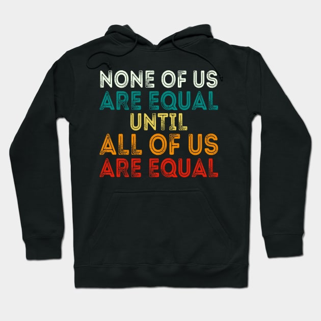 None Of Us Are Equal Until All Of Us Are Equal Hoodie by DragonTees